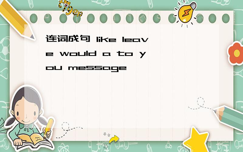 连词成句 like leave would a to you message