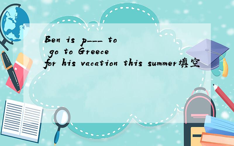 Ben is p___ to go to Greece for his vacation this summer填空