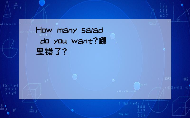 How many salad do you want?哪里错了?