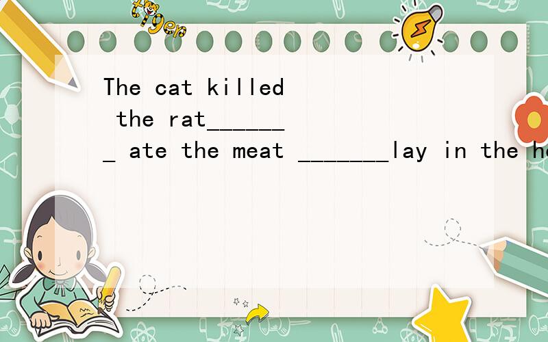 The cat killed the rat_______ ate the meat _______lay in the house______Jack built.谁能告诉我为什么是that ,that ,不填呢?