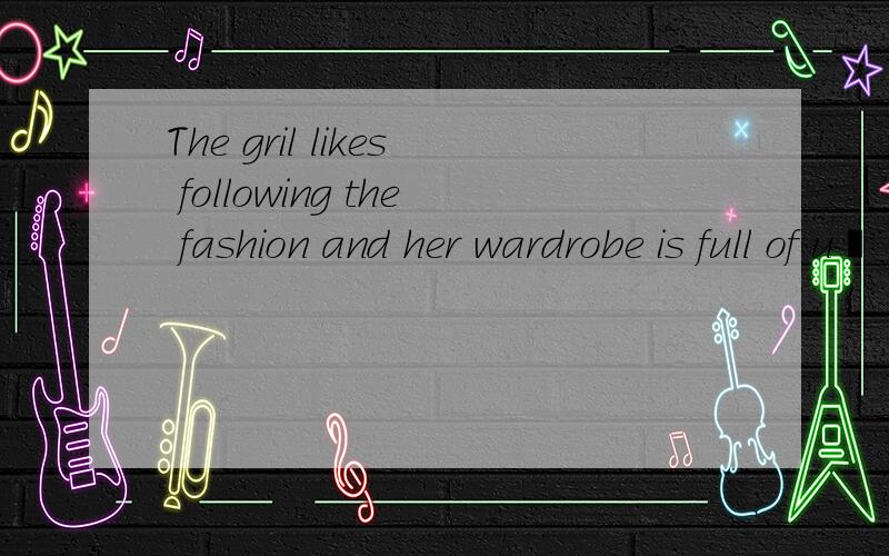 The gril likes following the fashion and her wardrobe is full of u▁▁clothes.