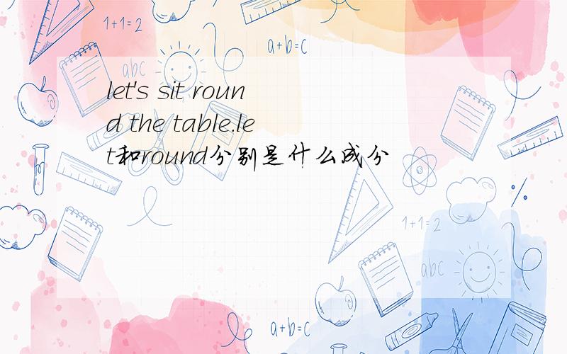 let's sit round the table.let和round分别是什么成分