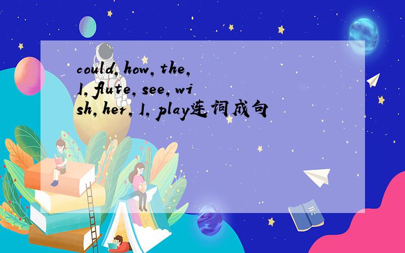 could,how,the,I,flute,see,wish,her,I,play连词成句