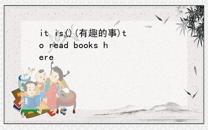 it is()(有趣的事)to read books here