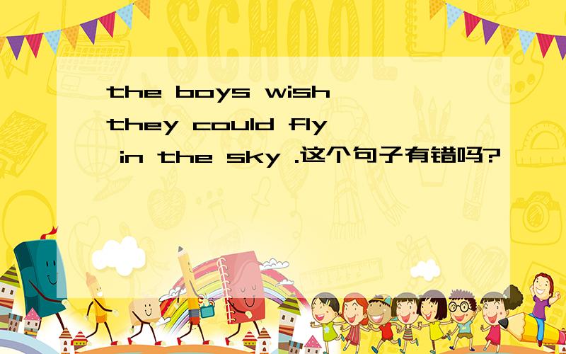 the boys wish they could fly in the sky .这个句子有错吗?