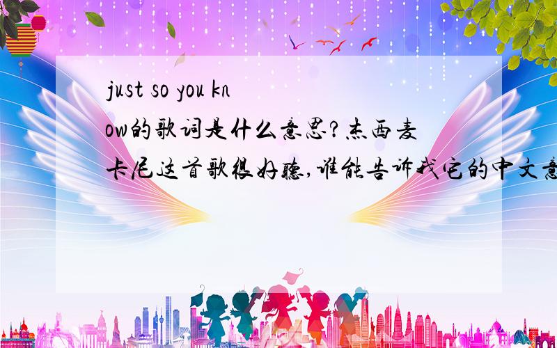 just so you know的歌词是什么意思?杰西麦卡尼这首歌很好听,谁能告诉我它的中文意思吗?