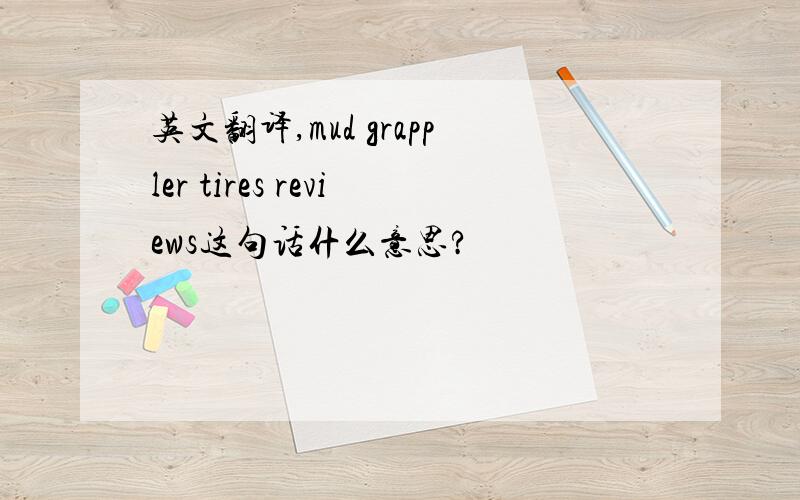 英文翻译,mud grappler tires reviews这句话什么意思?