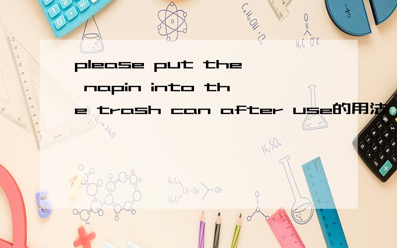 please put the napin into the trash can after use的用法,为何后边用了can after use?