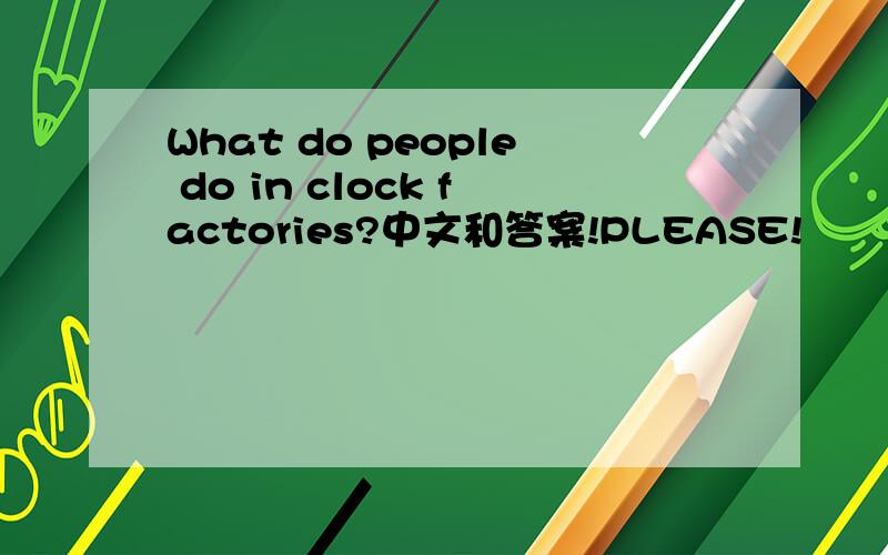 What do people do in clock factories?中文和答案!PLEASE!