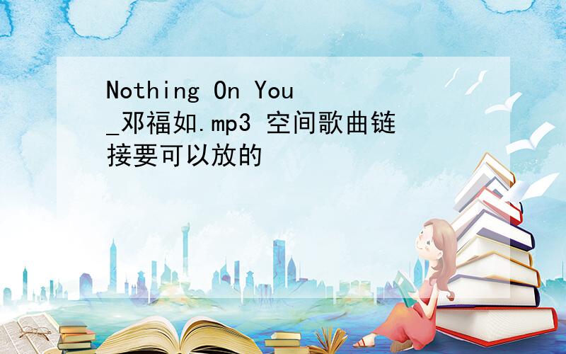 Nothing On You_邓福如.mp3 空间歌曲链接要可以放的
