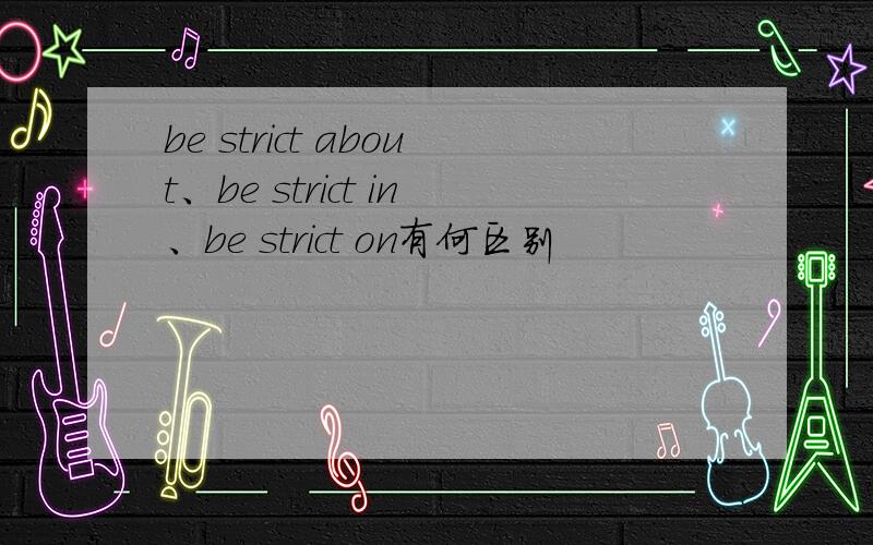 be strict about、be strict in、be strict on有何区别