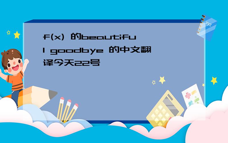 f(x) 的beautiful goodbye 的中文翻译今天22号