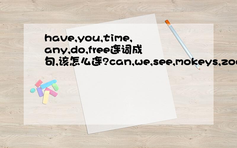 have,you,time,any,do,free连词成句,该怎么连?can,we,see,mokeys,zoo,in,the?is,a,eight,it,quarter,past?  晚上马上要,拜托了!