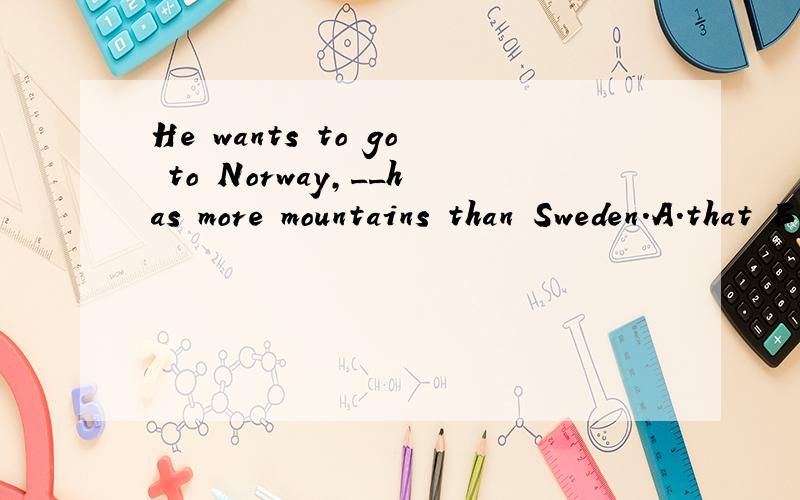 He wants to go to Norway,__has more mountains than Sweden.A.that B.what C.which D.where