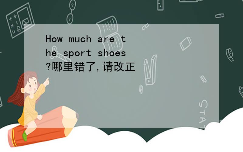 How much are the sport shoes?哪里错了,请改正
