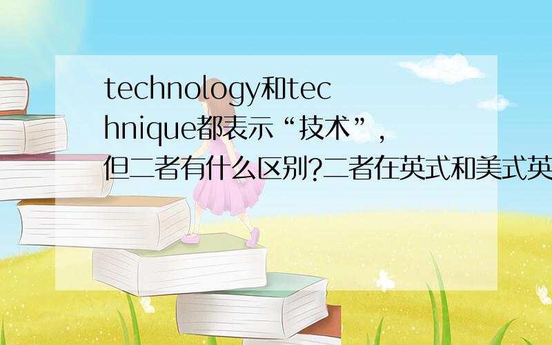 technology和technique都表示“技术”,但二者有什么区别?二者在英式和美式英语里都能用吗?
