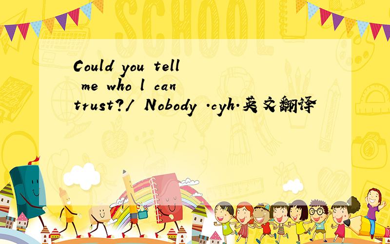 Could you tell me who l can trust?/ Nobody .cyh.英文翻译