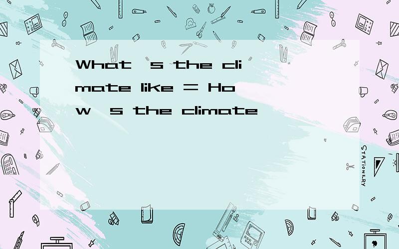 What's the climate like = How's the climate