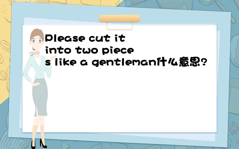 Please cut it into two pieces like a gentleman什么意思?