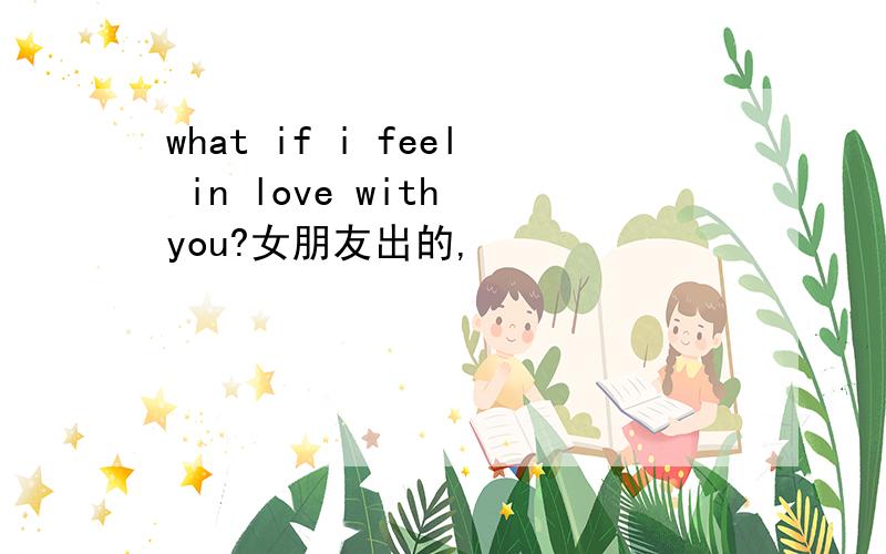 what if i feel in love with you?女朋友出的,