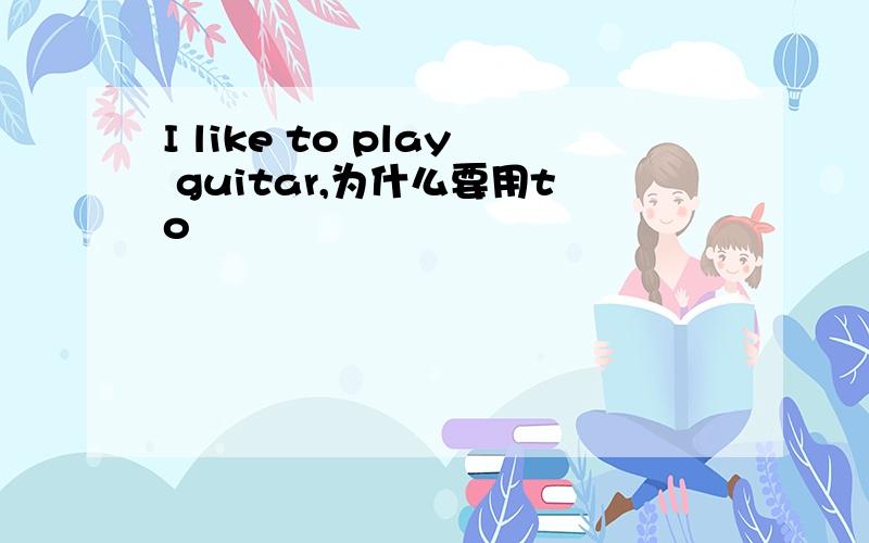 I like to play guitar,为什么要用to