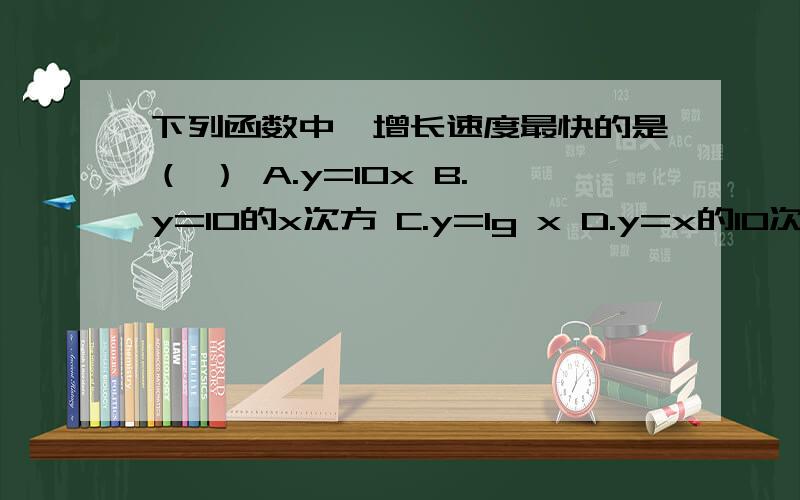 下列函数中,增长速度最快的是（ ） A.y=10x B.y=10的x次方 C.y=lg x D.y=x的10次方