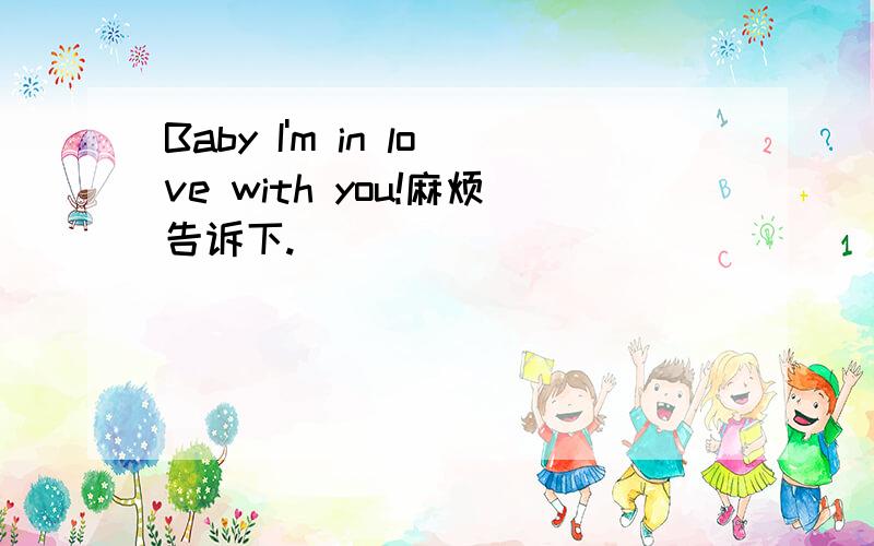 Baby I'm in love with you!麻烦告诉下.