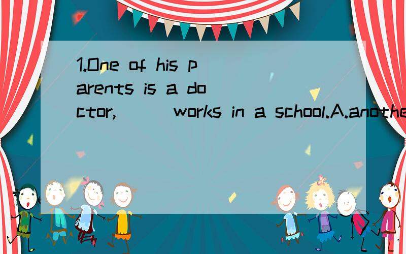 1.One of his parents is a doctor,( ) works in a school.A.another B.other C.the other D.the another2.Please bring me ( ).A.to eat something B.something to eat C.to eat anything D.anything to eat