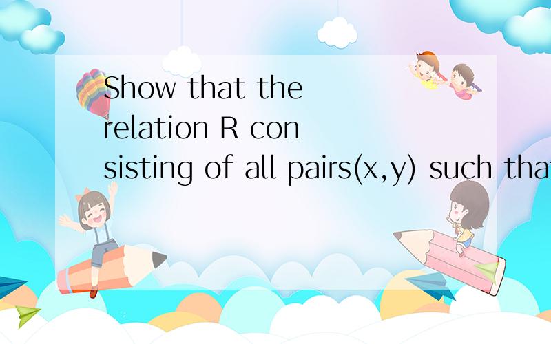 Show that the relation R consisting of all pairs(x,y) such that x and y are bit strings of length three or more that agree in their first three bits is an equivalence relation on the set of all bit strings of length three of more.