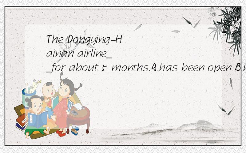 The Dongying-Hainan airline__for about 5 months.A.has been open B.has been opend选哪个,为什么?