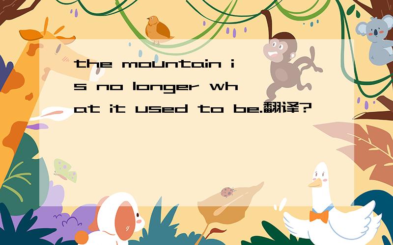 the mountain is no longer what it used to be.翻译?