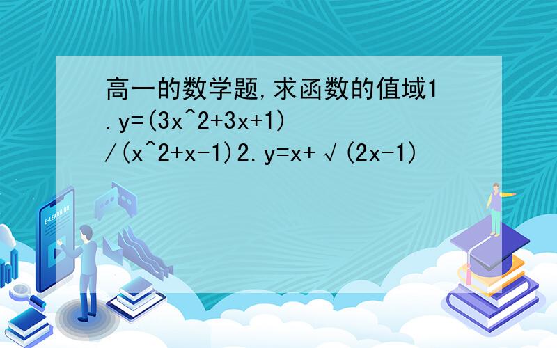 高一的数学题,求函数的值域1.y=(3x^2+3x+1)/(x^2+x-1)2.y=x+√(2x-1)