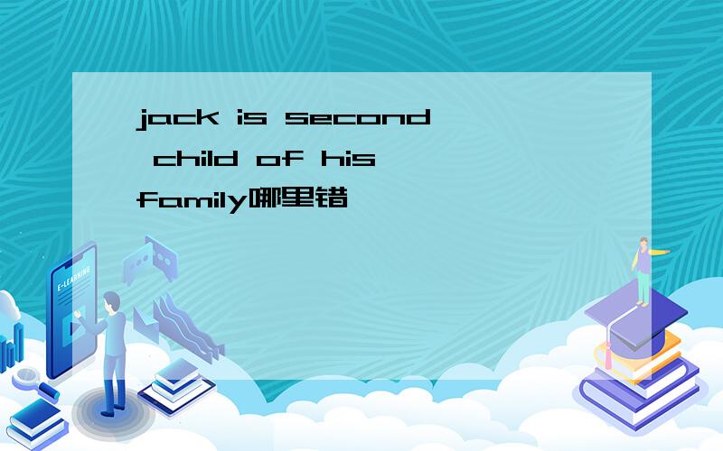jack is second child of his family哪里错