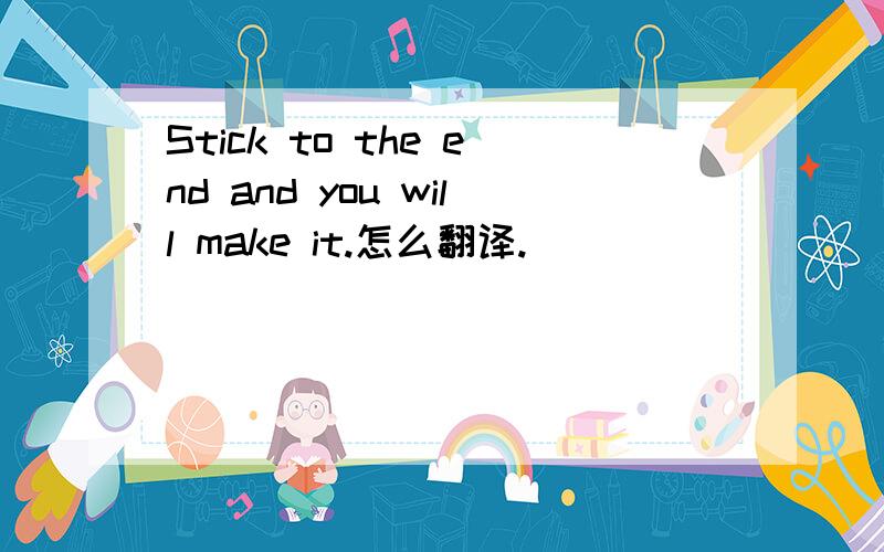 Stick to the end and you will make it.怎么翻译.