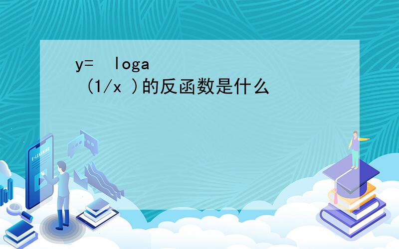 y=loga (1/x )的反函数是什么