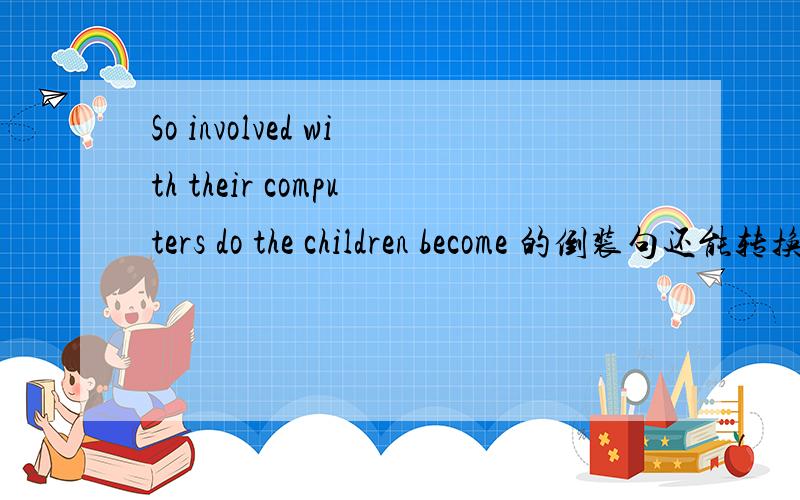 So involved with their computers do the children become 的倒装句还能转换为哪一句?