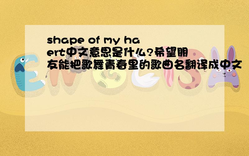 shape of my haert中文意思是什么?希望朋友能把歌舞青春里的歌曲名翻译成中文