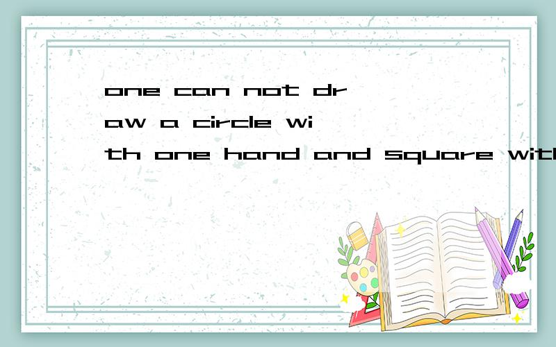 one can not draw a circle with one hand and square with the other的意思是谚语，好的追加十分