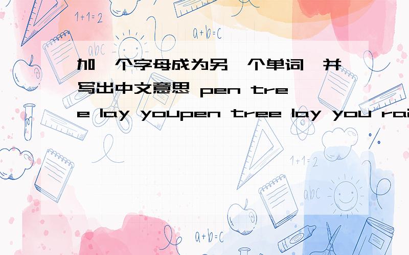 加一个字母成为另一个单词,并写出中文意思 pen tree lay youpen tree lay you rain money old now
