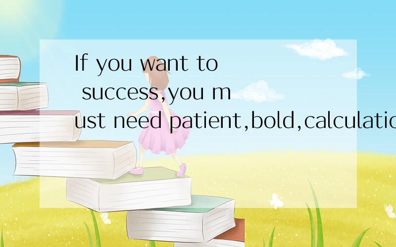 If you want to success,you must need patient,bold,calculation,willing to sacrifice.定性何在?