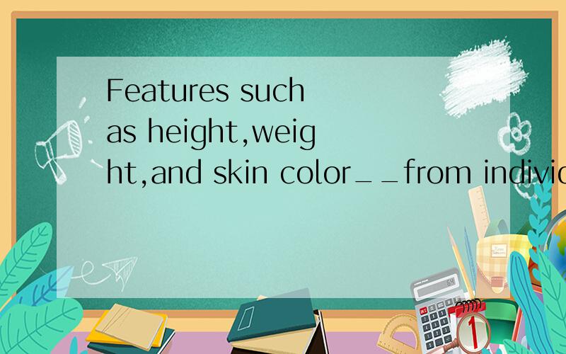 Features such as height,weight,and skin color__from individual to individual and from face to faceA change B vary C alter D convert