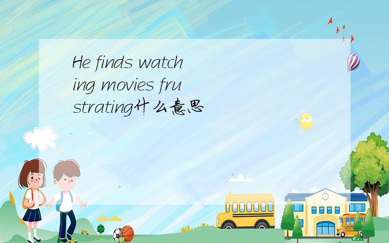 He finds watching movies frustrating什么意思