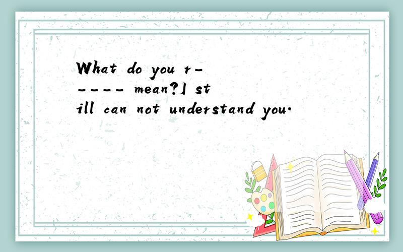 What do you r----- mean?I still can not understand you.