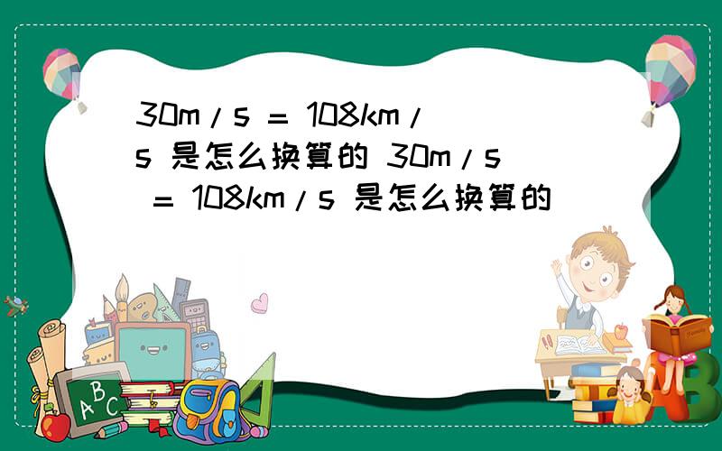 30m/s = 108km/s 是怎么换算的 30m/s = 108km/s 是怎么换算的
