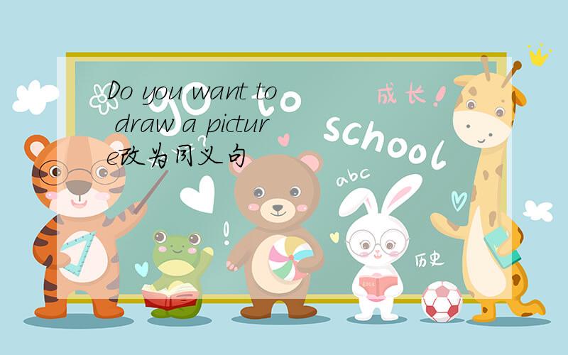 Do you want to draw a picture改为同义句