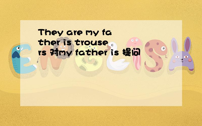 They are my father is trousers 对my father is 提问