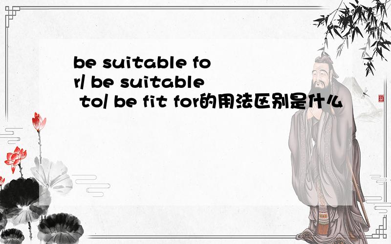 be suitable for/ be suitable to/ be fit for的用法区别是什么