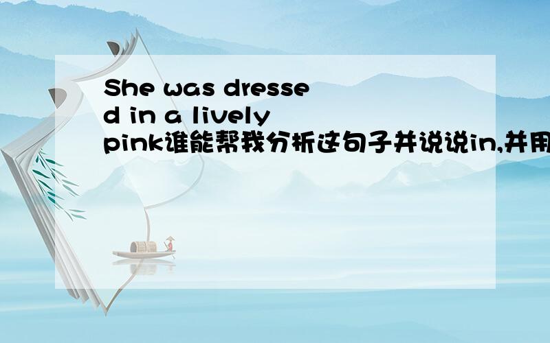 She was dressed in a lively pink谁能帮我分析这句子并说说in,并用同样的方法举例