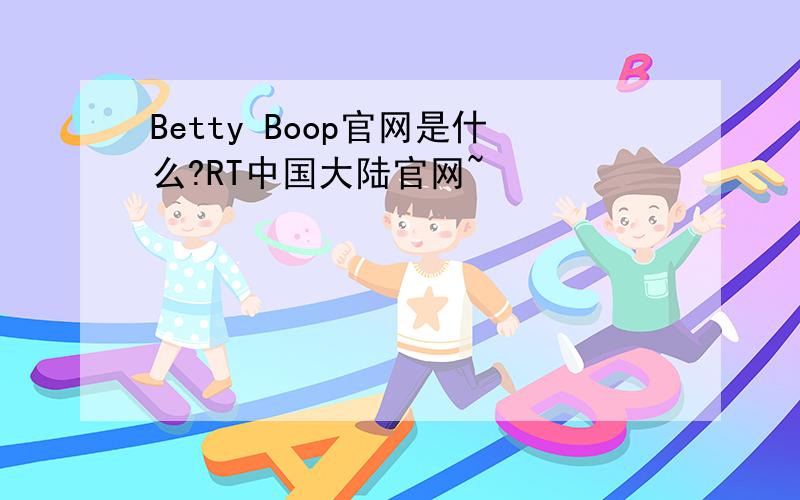 Betty Boop官网是什么?RT中国大陆官网~