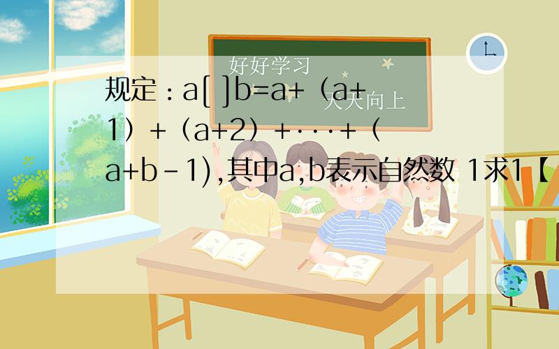 规定：a[ ]b=a+（a+1）+（a+2）+···+（a+b-1),其中a,b表示自然数 1求1【 】100的值 2.已知x【】10=75